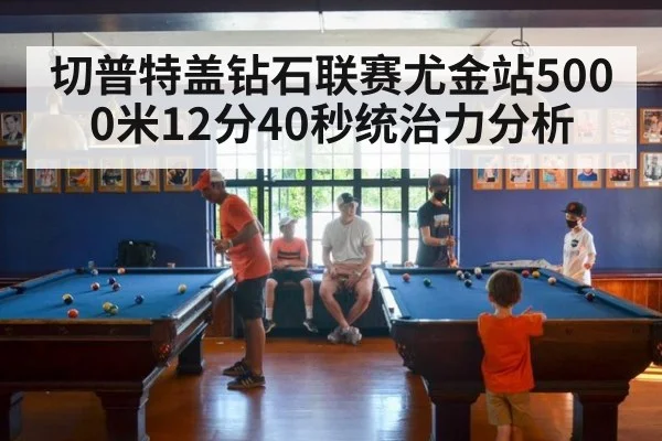 切普特盖钻石联赛尤金站5000米12分40秒统治力分析