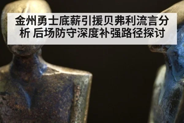 金州勇士底薪引援贝弗利流言分析 后场防守深度补强路径探讨