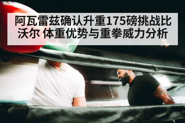 阿瓦雷兹确认升重175磅挑战比沃尔 体重优势与重拳威力分析