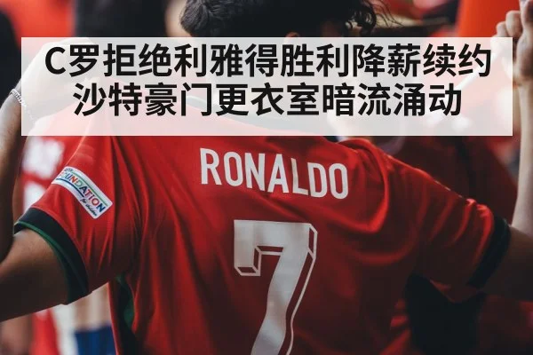 C罗拒绝利雅得胜利降薪续约 沙特豪门更衣室暗流涌动