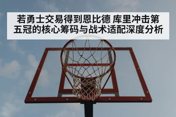 若勇士交易得到恩比德 库里冲击第五冠的核心筹码与战术适配深度分析