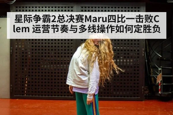 星际争霸2总决赛Maru四比一击败Clem 运营节奏与多线操作如何定胜负