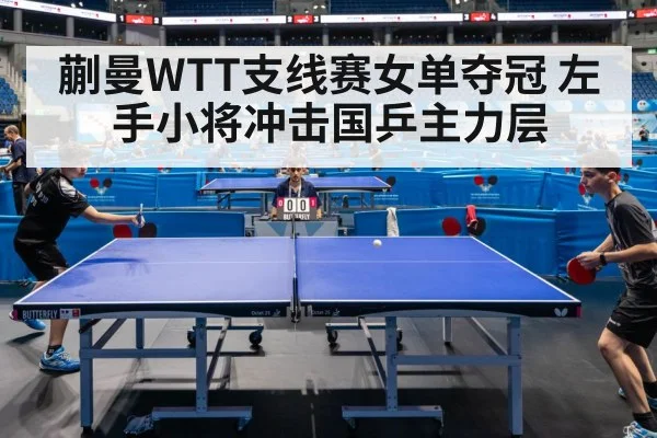 蒯曼WTT支线赛女单夺冠 左手小将冲击国乒主力层