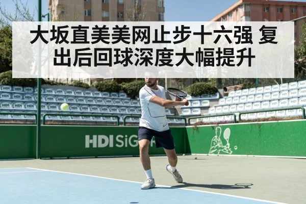 大坂直美美网止步十六强 复出后回球深度大幅提升